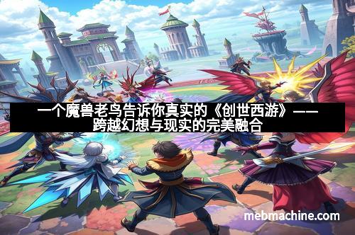 一个魔兽老鸟告诉你真实的《创世西游》——跨越幻想与现实的完美融合