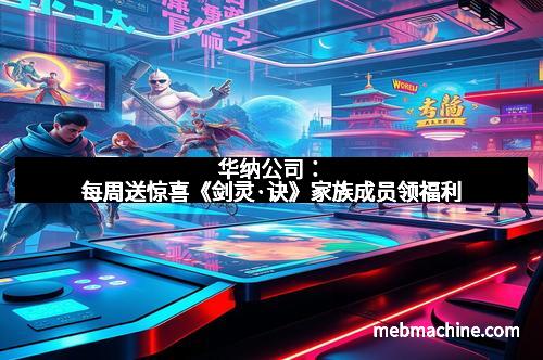 华纳公司：每周送惊喜《剑灵·诀》家族成员领福利