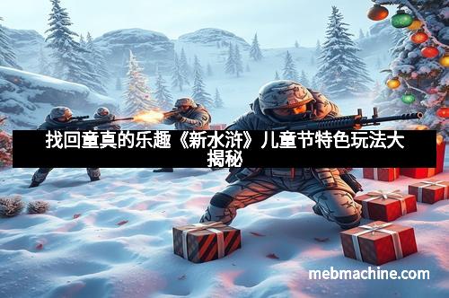 找回童真的乐趣《新水浒》儿童节特色玩法大揭秘