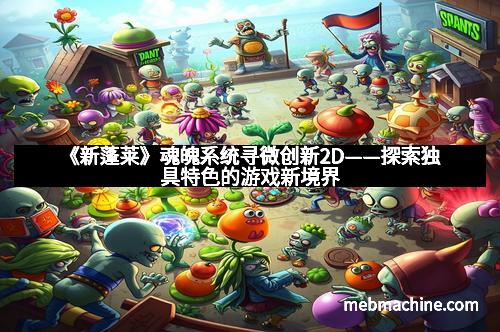 《新蓬莱》魂魄系统寻微创新2D——探索独具特色的游戏新境界